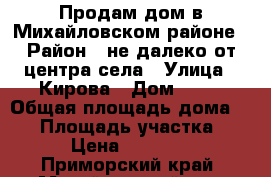 Продам дом в Михайловском районе › Район ­ не далеко от центра села › Улица ­ Кирова › Дом ­ 40 › Общая площадь дома ­ 52 › Площадь участка ­ 22 › Цена ­ 600 000 - Приморский край, Михайловский р-н, Кремово с. Недвижимость » Дома, коттеджи, дачи продажа   